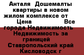 Анталя, Дошемалты квартиры в новом жилом комплексе от 39000$ › Цена ­ 2 482 000 - Все города Недвижимость » Недвижимость за границей   . Ставропольский край,Кисловодск г.